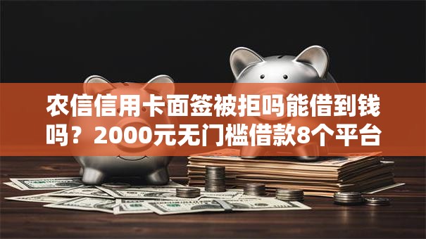 农信信用卡面签被拒吗能借到钱吗？2000元无门槛借款8个平台推荐