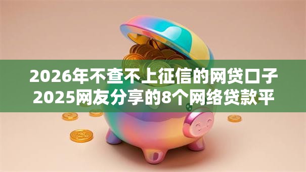 2026年不查不上征信的网贷口子2025网友分享的8个网络贷款平台排名不分先后我觉得不错！