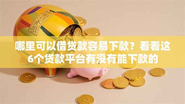 哪里可以借贷款容易下款？看看这6个贷款平台有没有能下款的