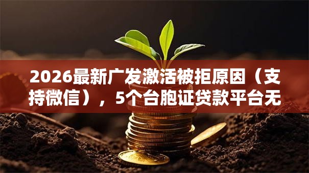 2026最新广发激活被拒原因（支持微信），5个台胞证贷款平台无私分享