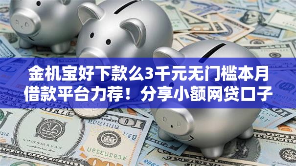 金机宝好下款么3千元无门槛本月借款平台力荐！分享小额网贷口子3千元无门槛借款