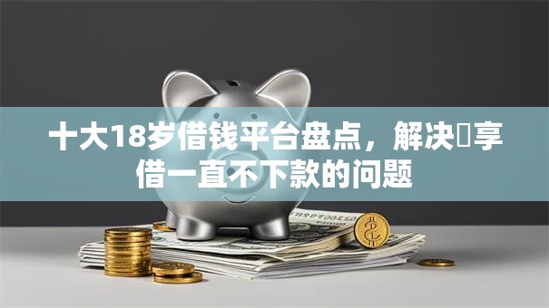 十大18岁借钱平台盘点,解决恵享借一直不下款的问题 十大18岁借钱平台盘点,解决恵享借一直不下款的问题