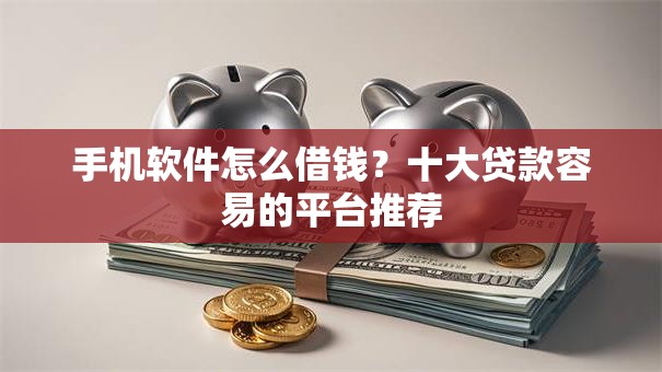 手机软件怎么借钱？十大贷款容易的平台推荐