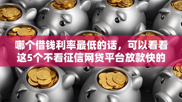 哪个借钱利率最低的话，可以看看这5个不看征信网贷平台放款快的平台