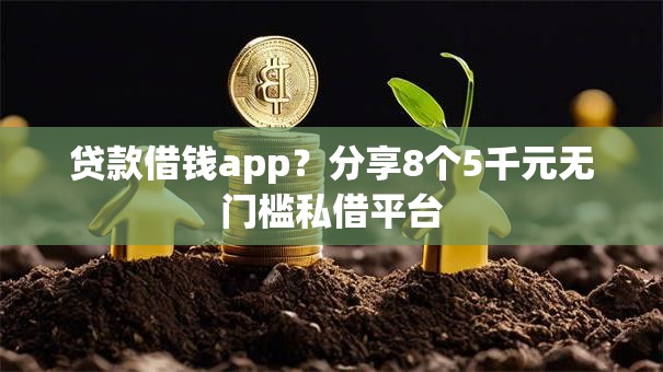 贷款借钱app？分享8个5千元无门槛私借平台