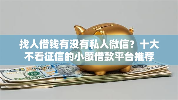 找人借钱有没有私人微信？十大不看征信的小额借款平台推荐
