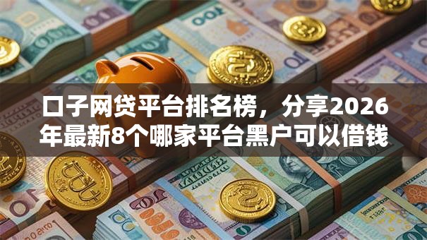 口子网贷平台排名榜，分享2026年最新8个哪家平台黑户可以借钱