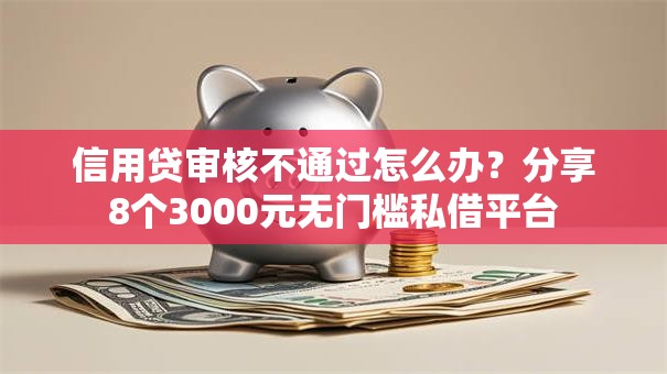 信用贷审核不通过怎么办?分享8个3000元无门槛私借平台 信用贷审核不通过怎么办?分享8个3000元无门槛私借平台