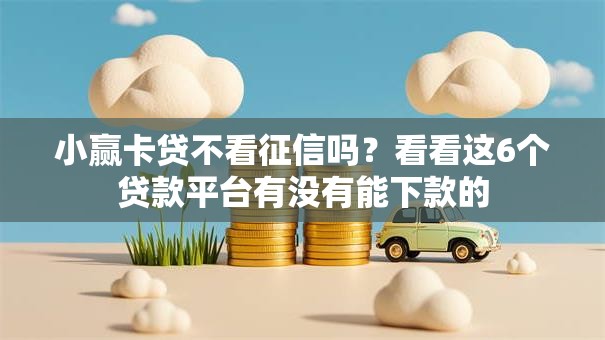 小赢卡贷不看征信吗?看看这6个贷款平台有没有能下款的 小赢卡贷不看征信吗?看看这6个贷款平台有没有能下款的