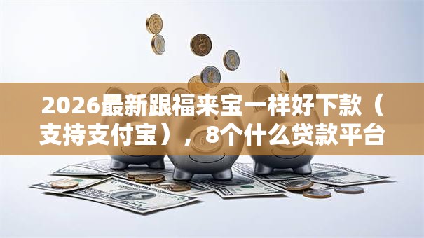2026最新跟福来宝一样好下款（支持支付宝），8个什么贷款平台利息低无私分享