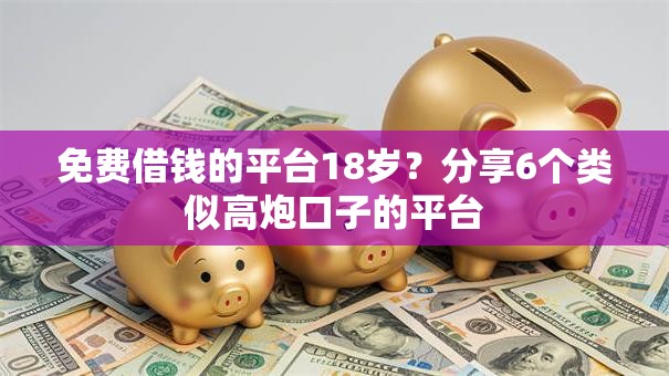 免费借钱的平台18岁?分享6个类似高炮口子的平台 免费借钱的平台18岁?分享6个类似高炮口子的平台