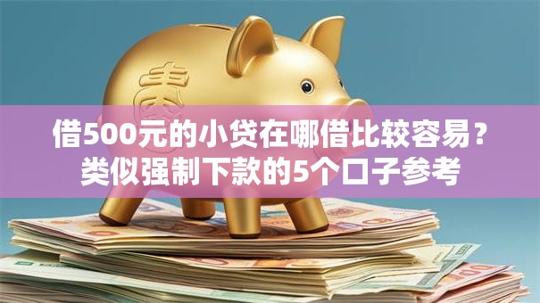 借500元的小贷在哪借比较容易?类似强制下款的5个口子参考 借500元的小贷在哪借比较容易?类似强制下款的5个口子参考