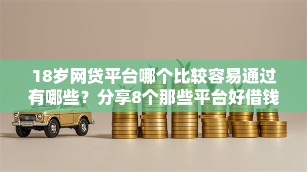 18岁网贷平台哪个比较容易通过有哪些？分享8个那些平台好借钱