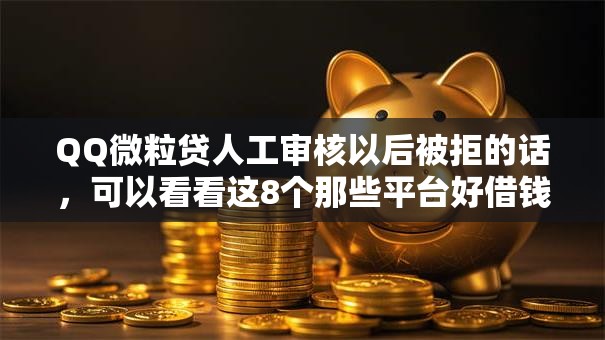 QQ微粒贷人工审核以后被拒的话,可以看看这8个那些平台好借钱 QQ微粒贷人工审核以后被拒的话,可以看看这8个那些平台好借钱