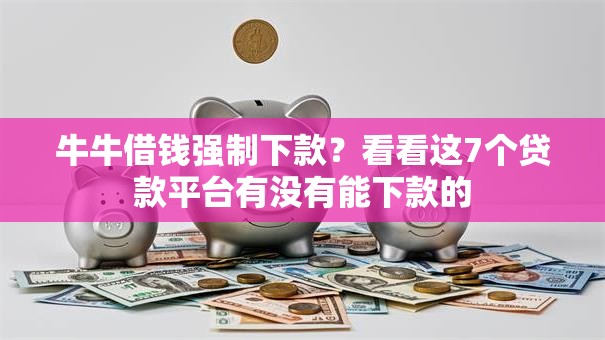 牛牛借钱强制下款？看看这7个贷款平台有没有能下款的