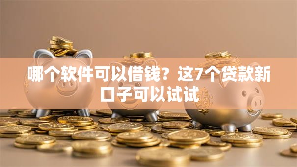 哪个软件可以借钱？这7个贷款新口子可以试试