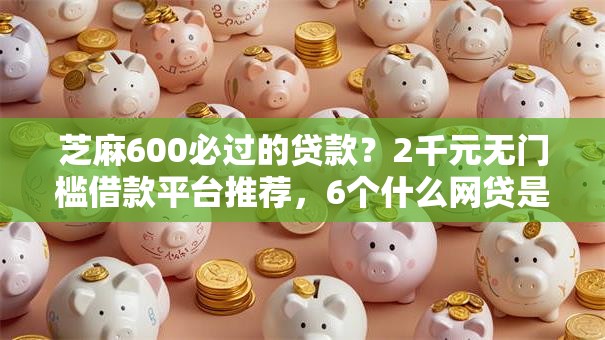 芝麻600必过的贷款？2千元无门槛借款平台推荐，6个什么网贷是正规平台盘点