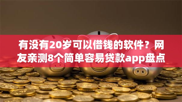 有没有20岁可以借钱的软件？网友亲测8个简单容易贷款app盘点