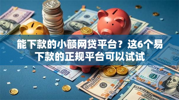 能下款的小额网贷平台？这6个易下款的正规平台可以试试