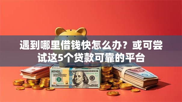 遇到哪里借钱快怎么办？或可尝试这5个贷款可靠的平台
