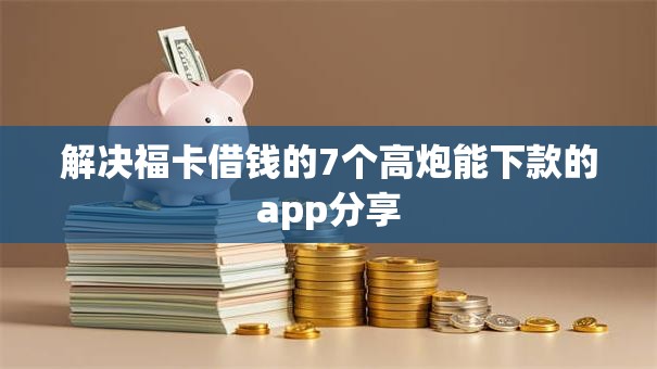 解决福卡借钱的7个高炮能下款的app分享