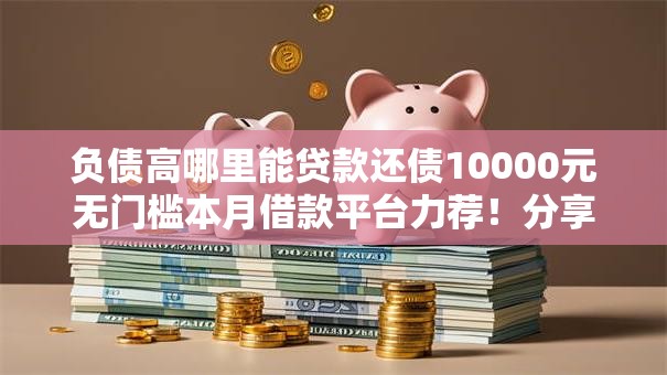 负债高哪里能贷款还债10000元无门槛本月借款平台力荐！分享小额网贷口子10000元无门槛借款