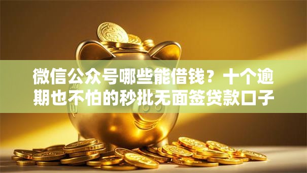 微信公众号哪些能借钱？十个逾期也不怕的秒批无面签贷款口子