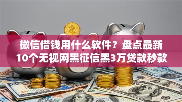 微信借钱用什么软件?盘点最新10个无视网黑征信黑3万贷款秒款app名单 微信借钱用什么软件?盘点最新10个无视网黑征信黑3万贷款秒款app名单