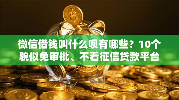 微信借钱叫什么呗有哪些？10个貌似免审批、不看征信贷款平台合集
