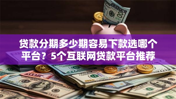 贷款分期多少期容易下款选哪个平台？5个互联网贷款平台推荐