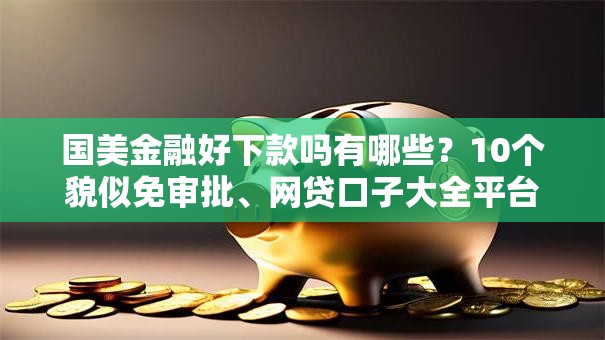 国美金融好下款吗有哪些？10个貌似免审批、网贷口子大全平台合集