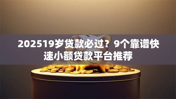 202519岁贷款必过？9个靠谱快速小额贷款平台推荐