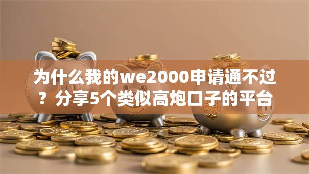 为什么我的we2000申请通不过?分享5个类似高炮口子的平台 为什么我的we2000申请通不过?分享5个类似高炮口子的平台