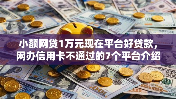 小额网贷1万元现在平台好贷款,网办信用卡不通过的7个平台介绍 小额网贷1万元现在平台好贷款,网办信用卡不通过的7个平台介绍