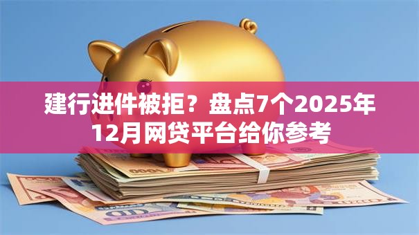 建行进件被拒？盘点7个2025年12月网贷平台给你参考