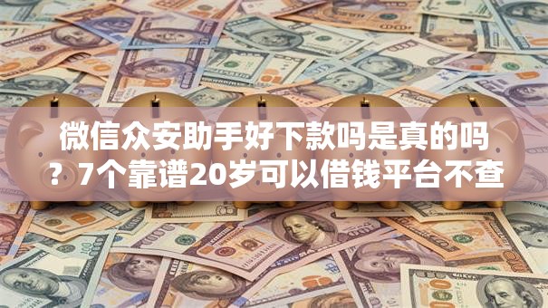 微信众安助手好下款吗是真的吗？7个靠谱20岁可以借钱平台不查征信的平台推荐