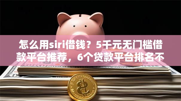 怎么用siri借钱？5千元无门槛借款平台推荐，6个贷款平台排名不分先后盘点