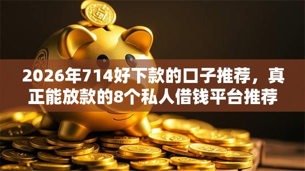 2026年714好下款的口子推荐，真正能放款的8个私人借钱平台推荐
