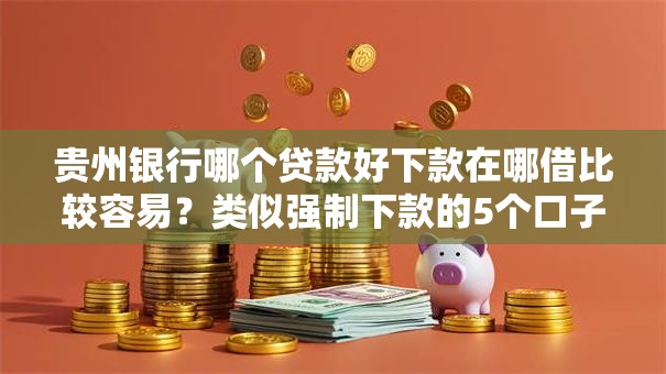 贵州银行哪个贷款好下款在哪借比较容易？类似强制下款的5个口子参考