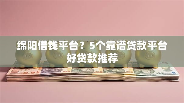 绵阳借钱平台？5个靠谱贷款平台好贷款推荐