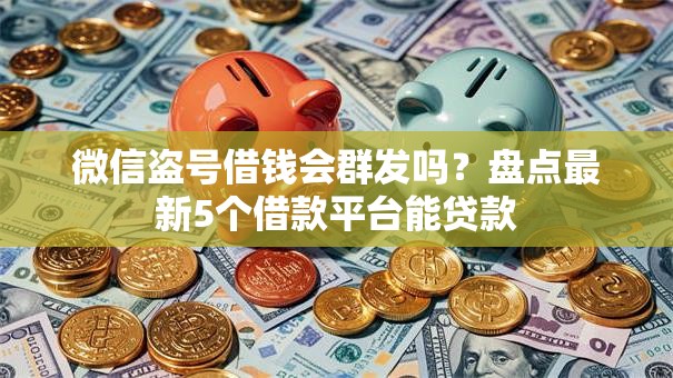 微信盗号借钱会群发吗？盘点最新5个借款平台能贷款