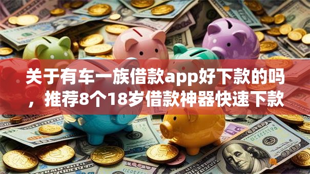 关于有车一族借款app好下款的吗，推荐8个18岁借款神器快速下款app给你