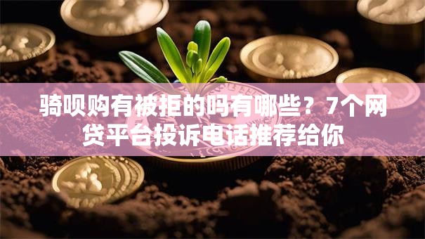 骑呗购有被拒的吗有哪些？7个网贷平台投诉电话推荐给你