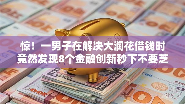 惊！一男子在解决大润花借钱时竟然发现8个金融创新秒下不要芝麻分的口子，事后分享了出来