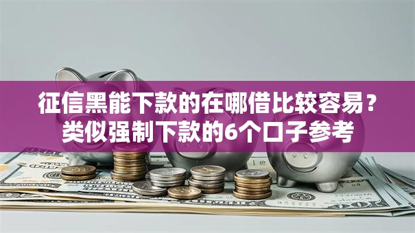 征信黑能下款的在哪借比较容易？类似强制下款的6个口子参考