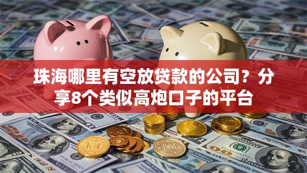 珠海哪里有空放贷款的公司?分享8个类似高炮口子的平台 珠海哪里有空放贷款的公司?分享8个类似高炮口子的平台
