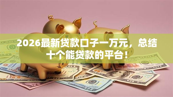 2026最新贷款口子一万元，总结十个能贷款的平台！