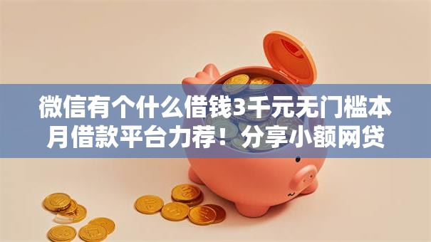 微信有个什么借钱3千元无门槛本月借款平台力荐！分享小额网贷口子3千元无门槛借款