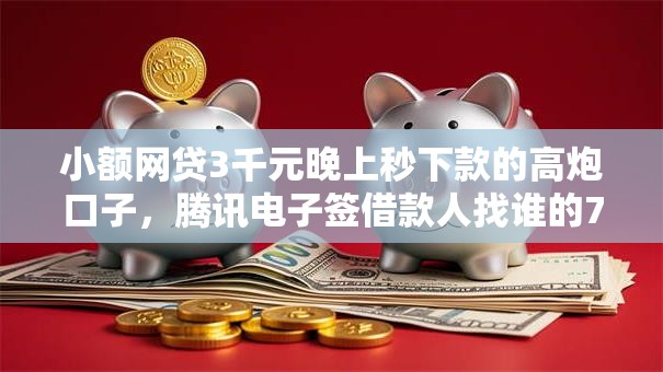 小额网贷3千元晚上秒下款的高炮口子,腾讯电子签借款人找谁的7个平台介绍 小额网贷3千元晚上秒下款的高炮口子,腾讯电子签借款人找谁的7个平台介绍