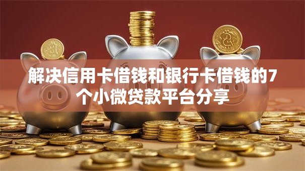 解决信用卡借钱和银行卡借钱的7个小微贷款平台分享